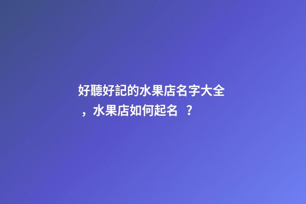 好聽好記的水果店名字大全，水果店如何起名？